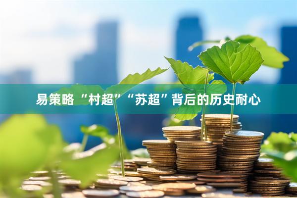 易策略 “村超”“苏超”背后的历史耐心
