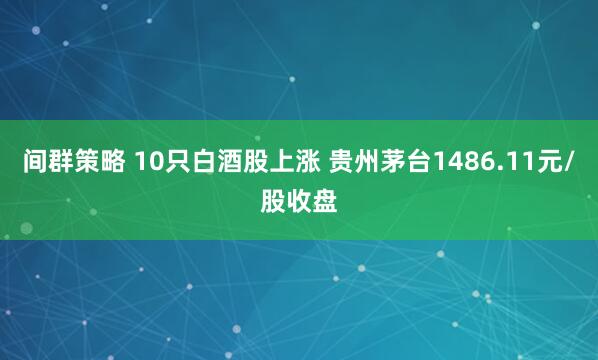 间群策略 10只白酒股上涨 贵州茅台1486.11元/股收盘