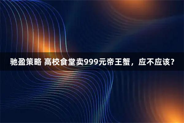 驰盈策略 高校食堂卖999元帝王蟹，应不应该？