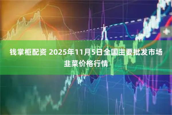 钱掌柜配资 2025年11月5日全国主要批发市场韭菜价格行情