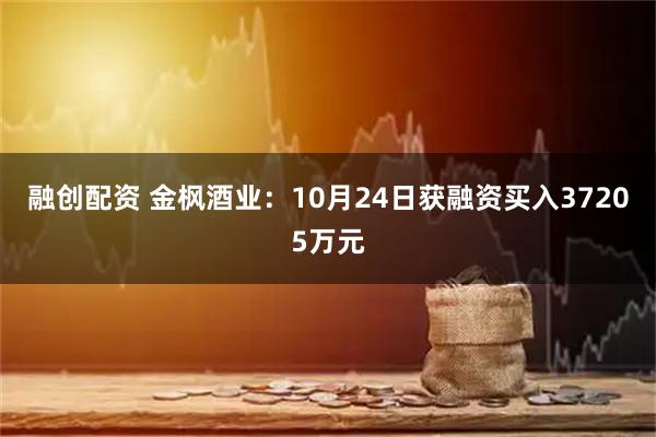 融创配资 金枫酒业：10月24日获融资买入37205万元