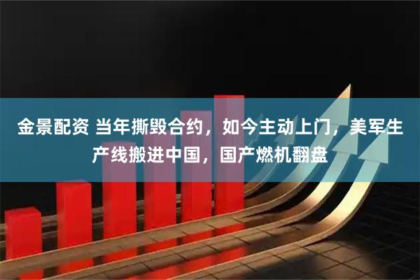 金景配资 当年撕毁合约，如今主动上门，美军生产线搬进中国，国产燃机翻盘